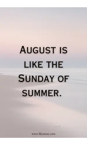 August is like the Sunday of summer.