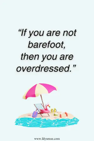 If you are not barefoot, then you are overdressed.