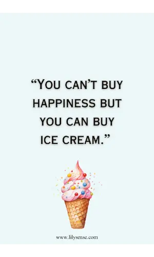 You can't buy happiness but you can buy ice cream.