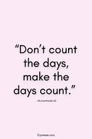Don't count the days, make the days count