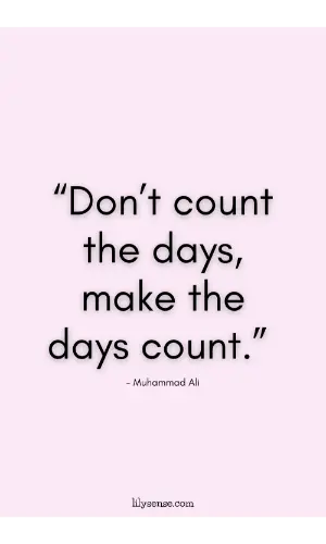 Don't count the days, make the days count.