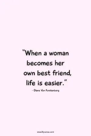 When a woman becomes her own best friend life is easier.