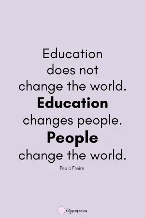 Education does not change the world. Education changes people. People change the world.