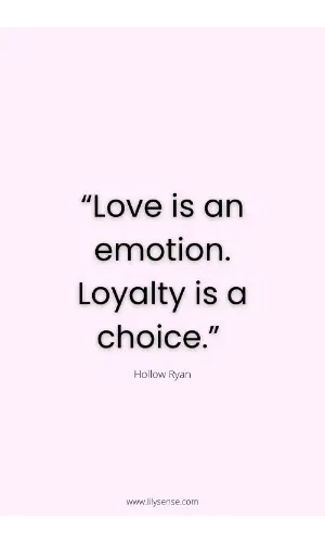 Love is an emotion. Loyalty is a choice.