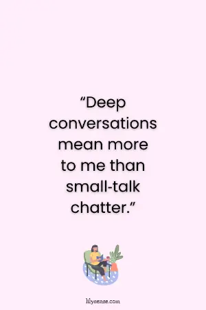 Deep conversations mean more to me than small talk chatter