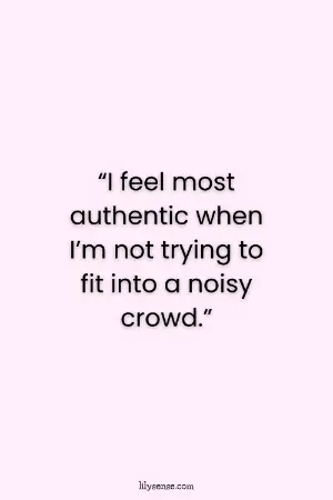 I feel most authentic when I'm not trying to fit into a noisy crowd.