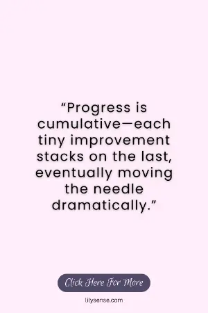 Progress is cumulative-each tiny improvement stacks on the last, eventually moving the needle dramatically.