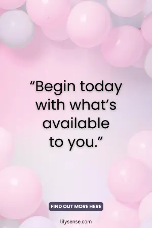 Begin today with what is available to you
