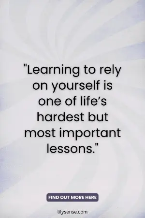 Learning to rely on yourself is one of life's hardest but most important lessons.