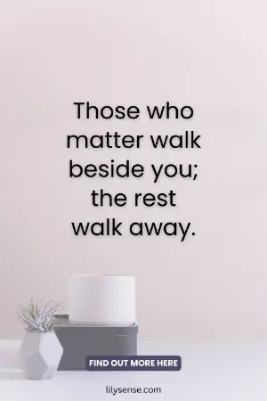 This who matter walk beside you, the rest walk away