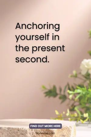 Anchoring yourself in the present second.
