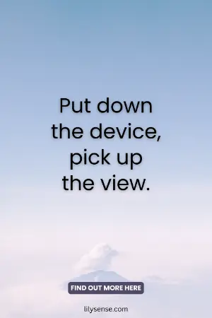 Put down the device, pick up the view.