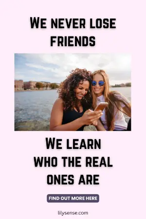 We never lose friends. We learn who the real ones are.